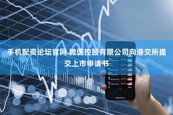 手机配资论坛官网 微医控股有限公司向港交所提交上市申请书