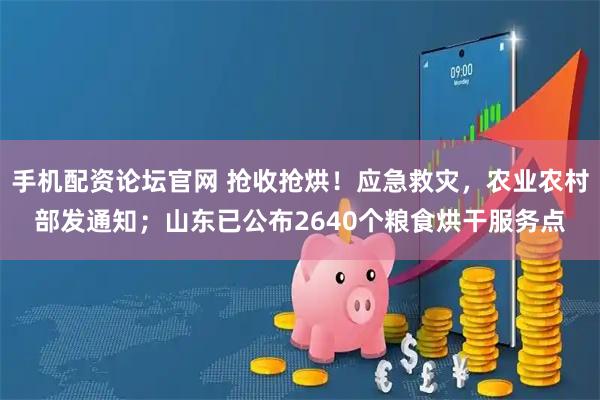 手机配资论坛官网 抢收抢烘！应急救灾，农业农村部发通知；山东已公布2640个粮食烘干服务点