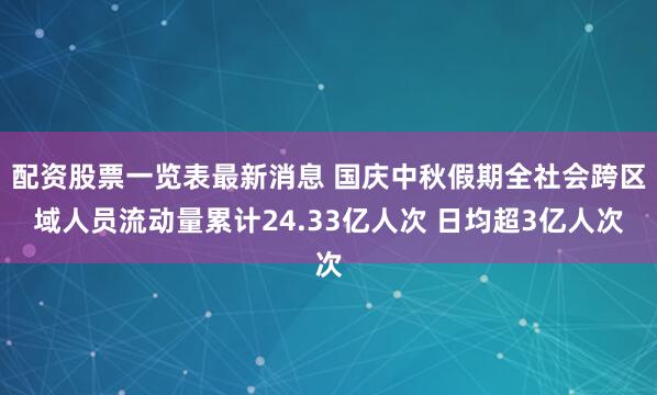 配资股票一览表最新消息 国庆中秋假期全社会跨区域人员流动量累计24.33亿人次 日均超3亿人次