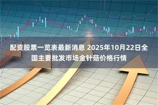 配资股票一览表最新消息 2025年10月22日全国主要批发市场金针菇价格行情