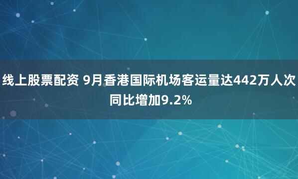 线上股票配资 9月香港国际机场客运量达442万人次 同比增加9.2%
