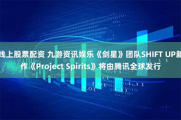 线上股票配资 九游资讯娱乐《剑星》团队SHIFT UP新作《Project Spirits》将由腾讯全球发行