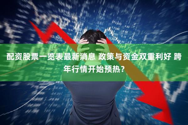 配资股票一览表最新消息 政策与资金双重利好 跨年行情开始预热？