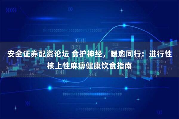 安全证券配资论坛 食护神经，暖愈同行：进行性核上性麻痹健康饮食指南