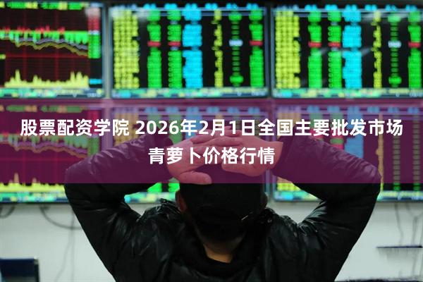 股票配资学院 2026年2月1日全国主要批发市场青萝卜价格行情