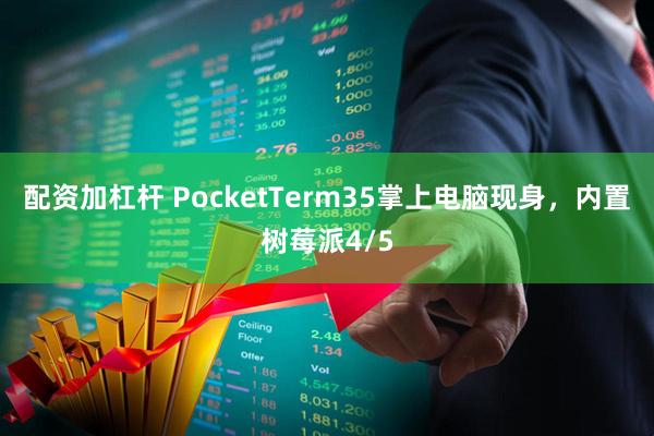 配资加杠杆 PocketTerm35掌上电脑现身，内置树莓派4/5